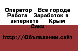 Оператор - Все города Работа » Заработок в интернете   . Крым,Саки